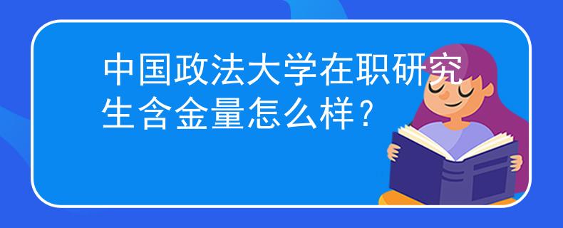中国政法大学在职研究生含金量怎么样？
