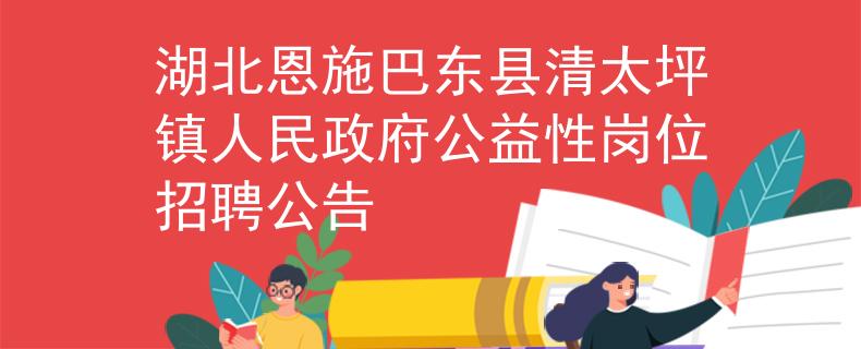 湖北恩施巴东县清太坪镇人民政府公益性岗位招聘公告