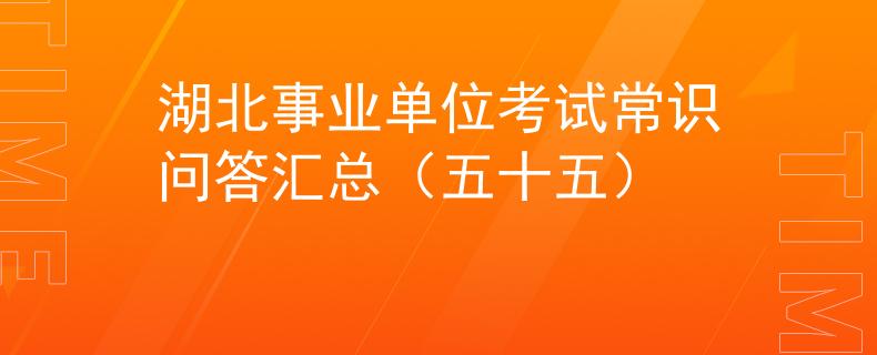 湖北事业单位考试常识问答汇总（五十五）