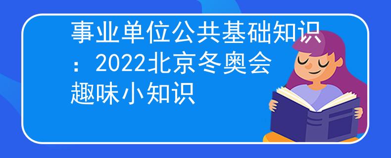 事业单位公共基础知识：2022北京冬奥会趣味小知识