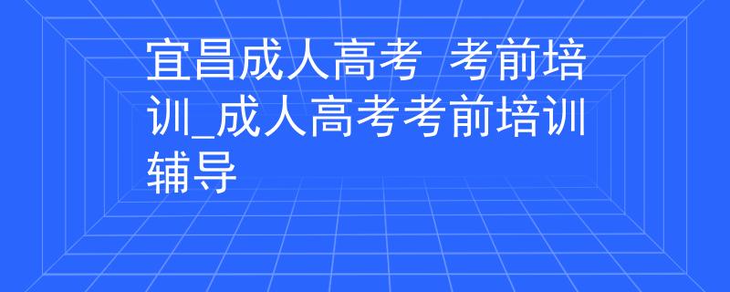 宜昌成人高考 考前培训_成人高考考前培训辅导