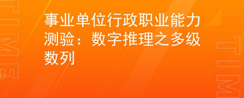 事业单位行政职业能力测验：数字推理之多级数列