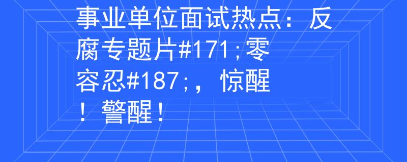 事业单位面试热点：反腐专题片#171;零容忍#187;，惊醒！警醒！