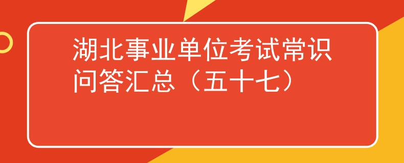 湖北事业单位考试常识问答汇总（五十七）