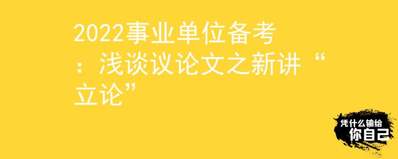 2022事业单位备考：浅谈议论文之新讲“立论”