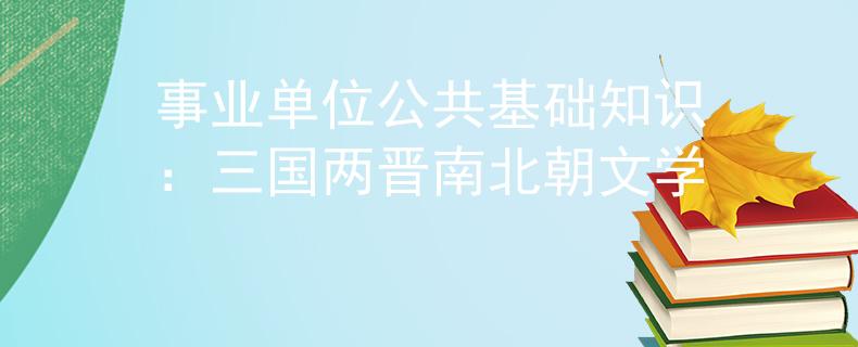 事业单位公共基础知识：三国两晋南北朝文学