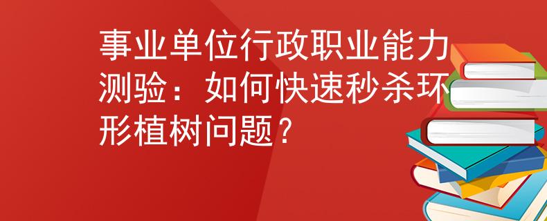 事业单位行政职业能力测验：如何快速秒杀环形植树问题？