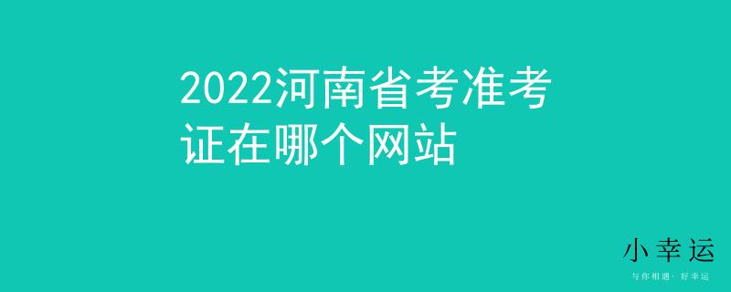 2022河南省考准考证在哪个网站