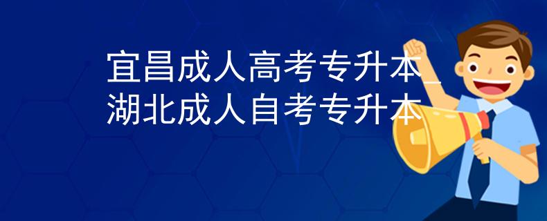 宜昌成人高考专升本_湖北成人自考专升本