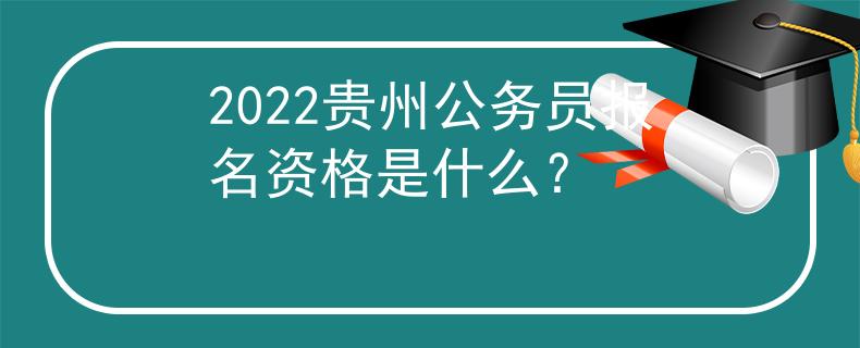 2022贵州公务员报名资格是什么？