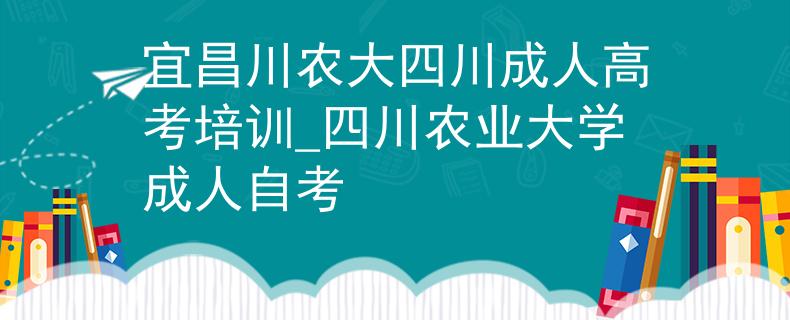 宜昌川农大四川成人高考培训_四川农业大学成人自考