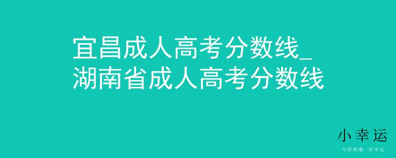 宜昌成人高考分数线_湖南省成人高考分数线