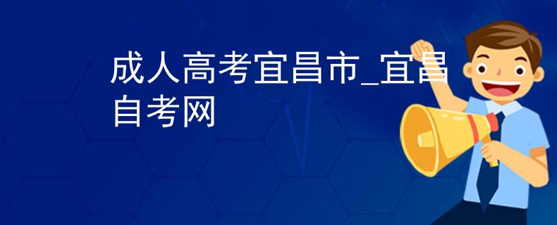 成人高考宜昌市_宜昌自考网