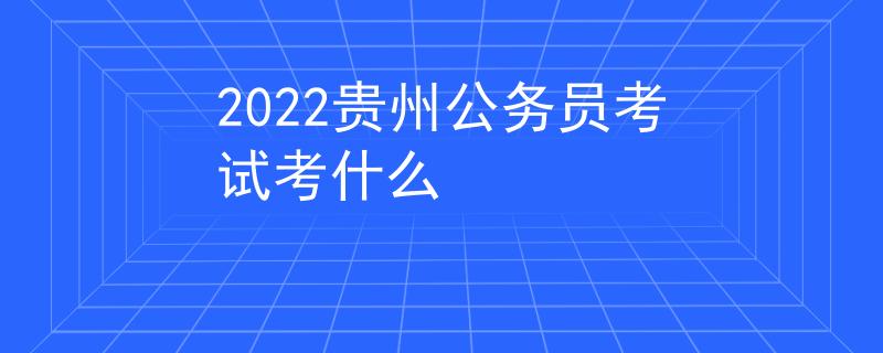 2022贵州公务员考试考什么
