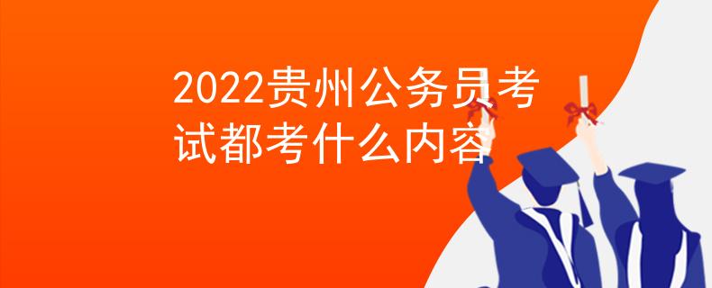 2022贵州公务员考试都考什么内容