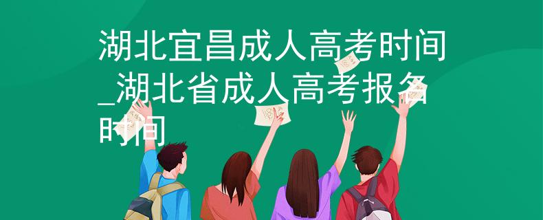 湖北宜昌成人高考时间_湖北省成人高考报名时间