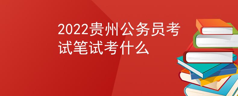 2022贵州公务员考试笔试考什么