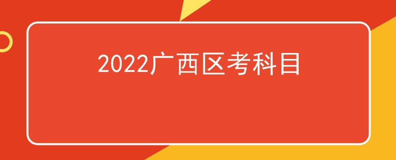 2022广西区考科目
