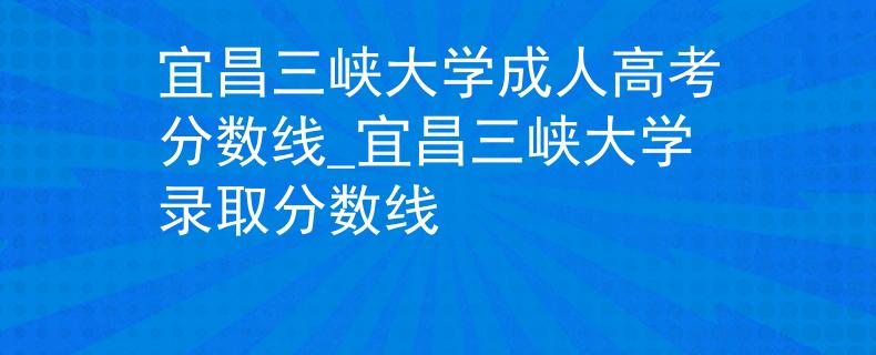 宜昌三峡大学成人高考分数线_宜昌三峡大学录取分数线
