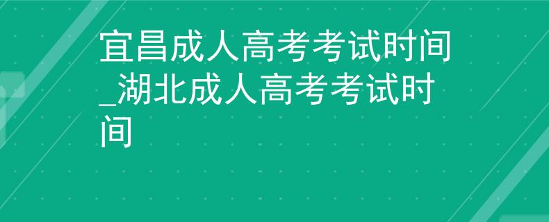 宜昌成人高考考试时间_湖北成人高考考试时间