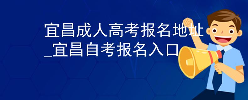 宜昌成人高考报名地址_宜昌自考报名入口