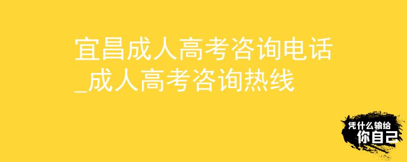 宜昌成人高考咨询电话_成人高考咨询热线