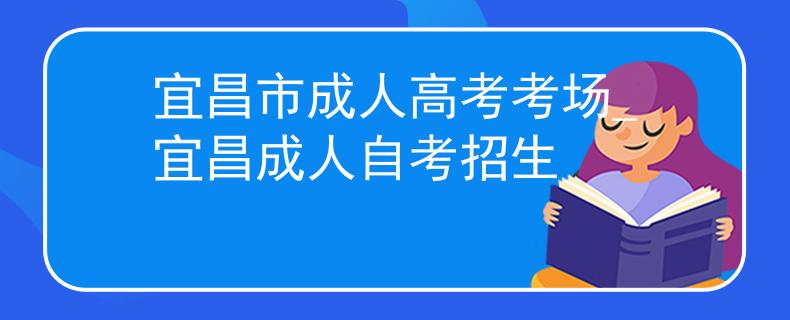 宜昌市成人高考考场_宜昌成人自考招生