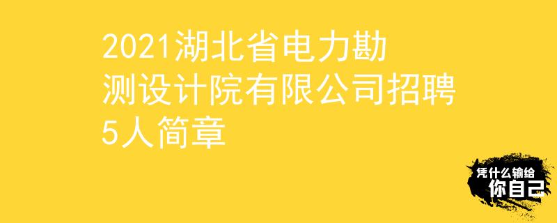 2021湖北省电力勘测设计院有限公司招聘5人简章