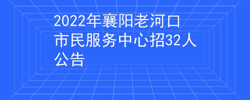 2022年襄阳老河口市民服务中心招32人公告