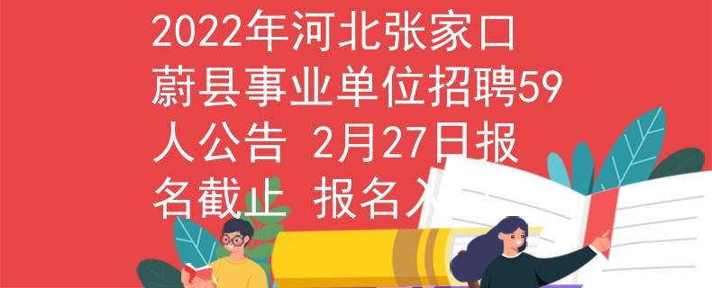 2022年河北张家口蔚县事业单位招聘59人公告 2月27日报名截止 报名入口