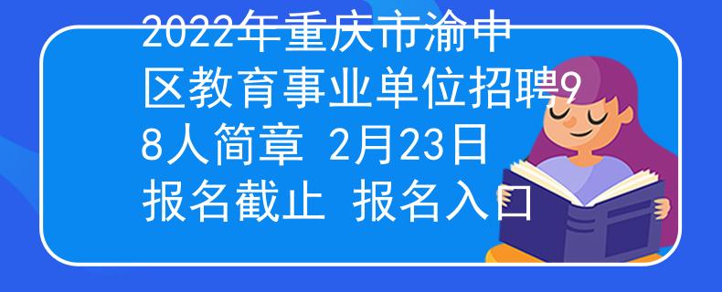 2022年重庆市渝中区教育事业单位招聘98人简章 2月23日报名截止 报名入口