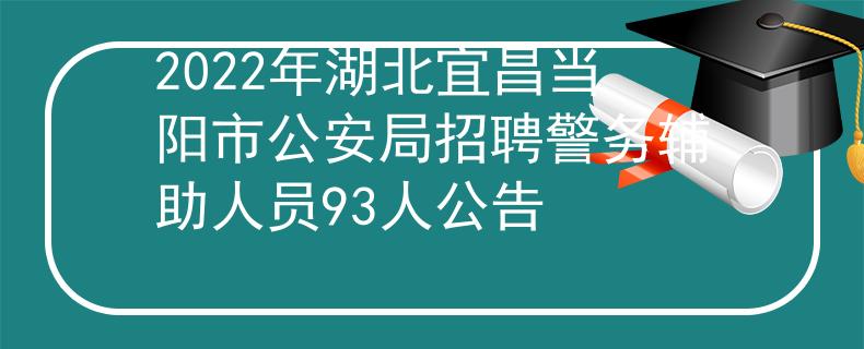 2022年湖北宜昌当阳市公安局招聘警务辅助人员93人公告