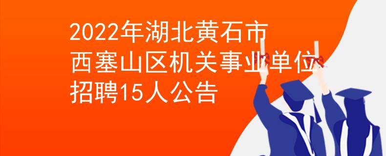 2022年湖北黄石市西塞山区机关事业单位招聘15人公告