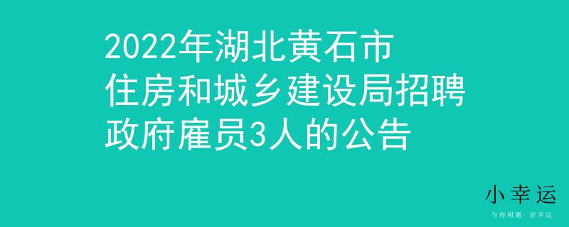 2022年湖北黄石市住房和城乡建设局招聘政府雇员3人的公告