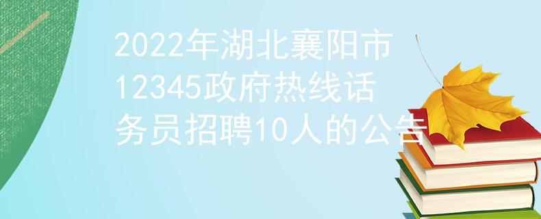 2022年湖北襄阳市12345政府热线话务员招聘10人的公告