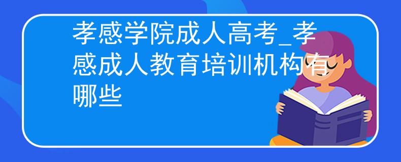 孝感学院成人高考_孝感成人教育培训机构有哪些