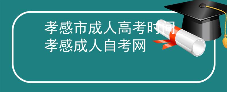 孝感市成人高考时间_孝感成人自考网
