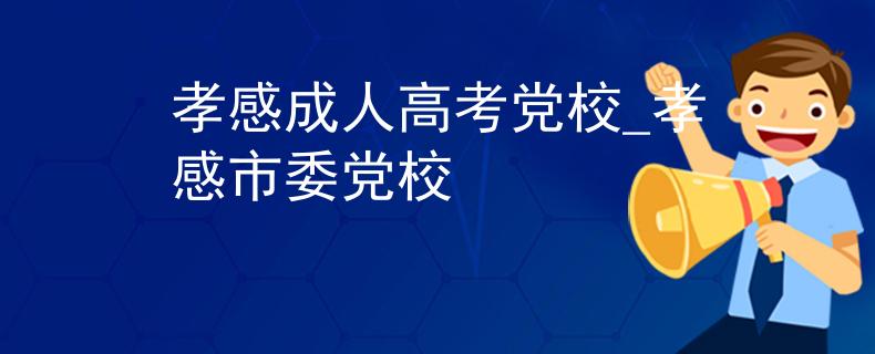 孝感成人高考党校_孝感市委党校