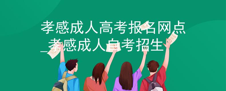 孝感成人高考报名网点_孝感成人自考招生