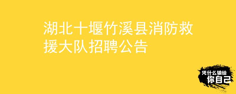 湖北十堰竹溪县消防救援大队招聘公告