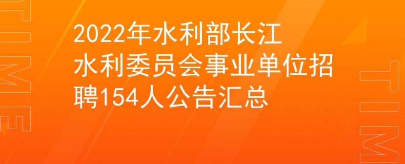 2022年水利部长江水利委员会事业单位招聘154人公告汇总