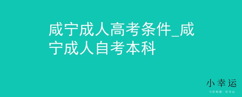 咸宁成人高考条件_咸宁成人自考本科