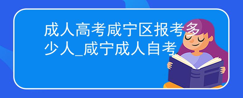 成人高考咸宁区报考多少人_咸宁成人自考