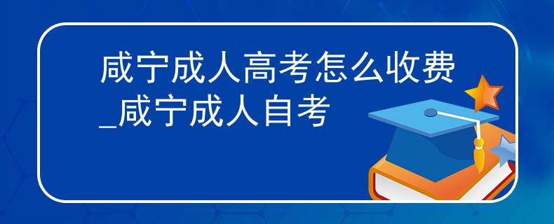 咸宁成人高考怎么收费_咸宁成人自考