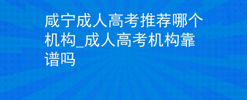 咸宁成人高考推荐哪个机构_成人高考机构靠谱吗