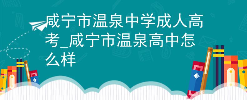 咸宁市温泉中学成人高考_咸宁市温泉高中怎么样