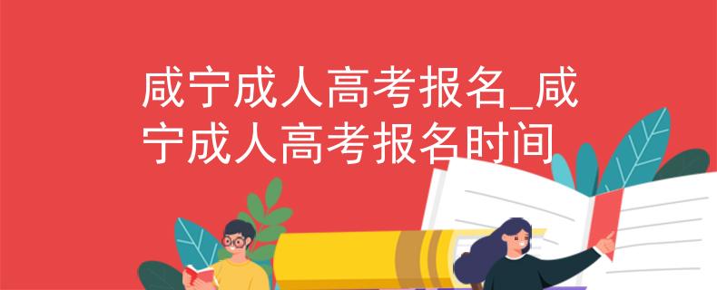 咸宁成人高考报名_咸宁成人高考报名时间