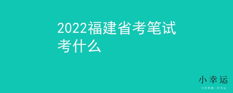2022福建省考笔试考什么