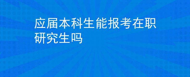 应届本科生能报考在职研究生吗
