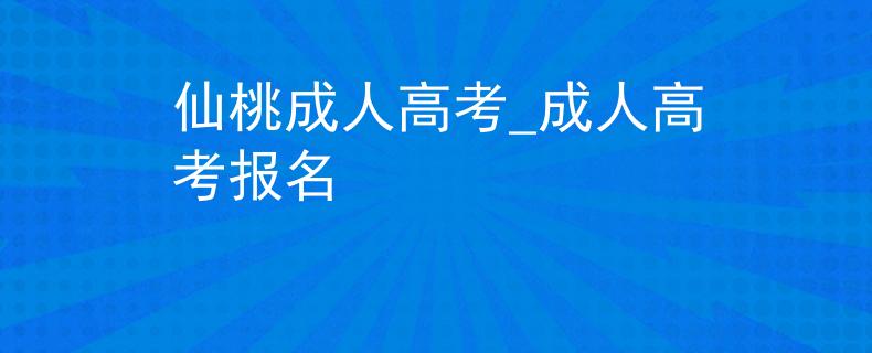 仙桃成人高考_成人高考报名